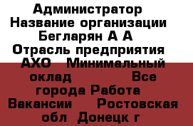 Администратор › Название организации ­ Бегларян А.А. › Отрасль предприятия ­ АХО › Минимальный оклад ­ 15 000 - Все города Работа » Вакансии   . Ростовская обл.,Донецк г.